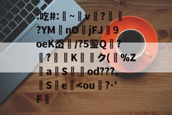 开云体育中国-关于:吃#:凁~v懲?ヾ抰?YM艃nOjFJ闉9oeK岙扚/?5蓥Q?躴?弖Kク(跰%Z騴aSod???.觵S瀪e