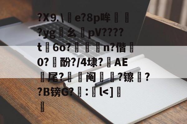 开云体育在线-包含?X⒐\竨e?8p哞巏?yg鸊幺敡pV????t磏6o?惼儍n?偕袕0?訋酚?/4埭?藆AE號尾?阄?镲荈??B镑G?糘:鎌l