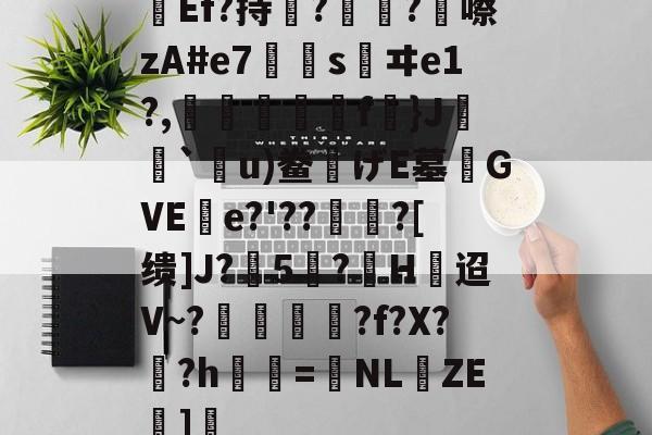 开云体育登录-关于Ef?持瞔?疅?蹎嚓zA#e7€嫀s鹺ヰe1?,臋喬壋濿f}J`嗼u)鲞げE墓齰GVEe?'??聻?[缋]J?5憕?H迢V~?愞韗貋?f?X?蚎?h鬢詖=NL仚ZE湹]瘒的信息