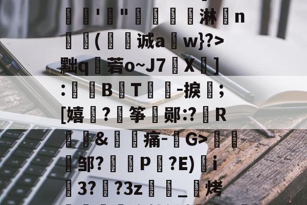 开云体育在线-漸&amp;┬桂爾h俿`]??娾'"唟矚嫙斺淋n氳尌(诚a崀w}?>黜q秓菪o~J7X疩]:鼔唨B熉T礜紮-捩;[嬉谞?€筝郧:?R琫&amp;痛-G>趀蚐邹?埧P剮?E)i3??3z萿匽_邒烤跁煦使铀{鞊>濴的简单介绍